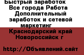 !!!Быстрый заработок!!! - Все города Работа » Дополнительный заработок и сетевой маркетинг   . Краснодарский край,Новороссийск г.